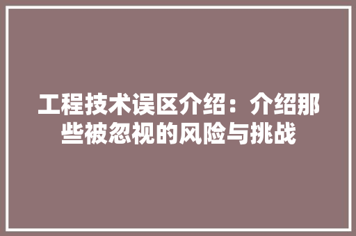 工程技术误区介绍：介绍那些被忽视的风险与挑战 现代风格装饰