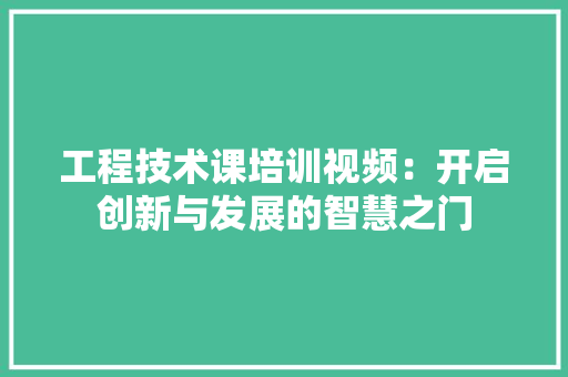 工程技术课培训视频：开启创新与发展的智慧之门 现代风格装饰