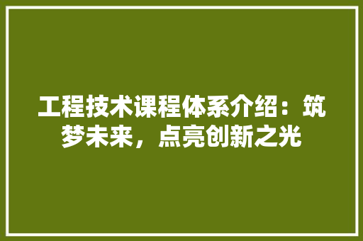 工程技术课程体系介绍：筑梦未来，点亮创新之光 现代风格装饰