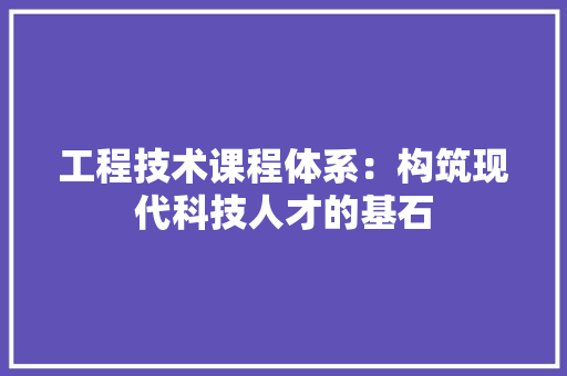 工程技术课程体系：构筑现代科技人才的基石
