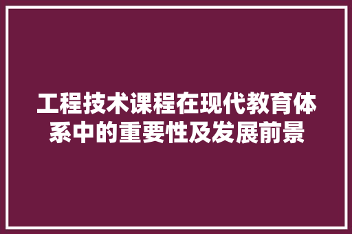 工程技术课程在现代教育体系中的重要性及发展前景 现代风格装饰
