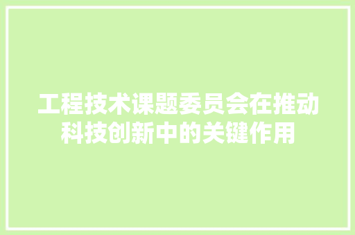 工程技术课题委员会在推动科技创新中的关键作用 现代风格装饰