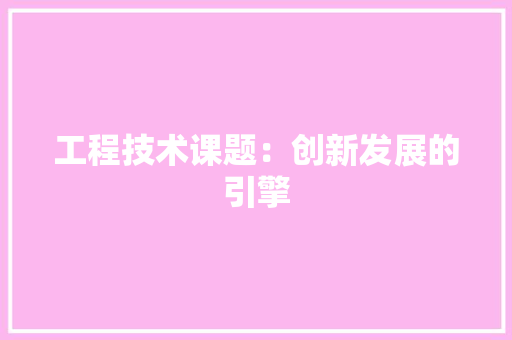 工程技术课题：创新发展的引擎 现代风格装饰