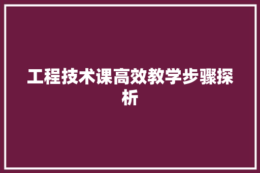 工程技术课高效教学步骤探析