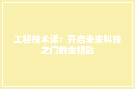 工程技术课：开启未来科技之门的金钥匙 现代风格装饰