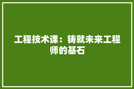 工程技术课：铸就未来工程师的基石