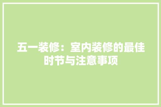 五一装修：室内装修的最佳时节与注意事项 家居装修