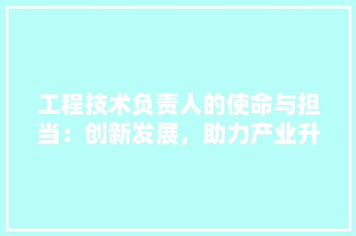 工程技术负责人的使命与担当：创新发展，助力产业升级 现代风格装饰