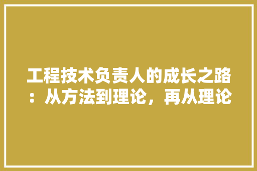 工程技术负责人的成长之路：从方法到理论，再从理论到方法的升华 现代风格装饰