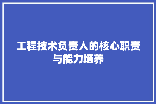工程技术负责人的核心职责与能力培养