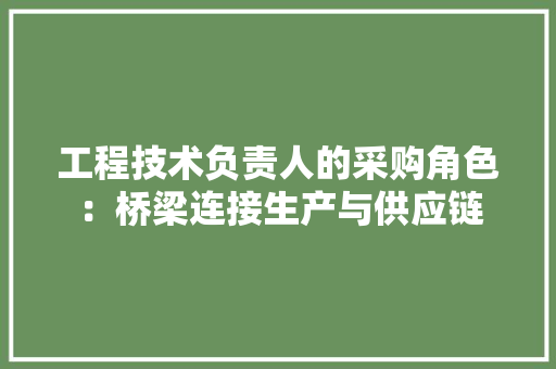 工程技术负责人的采购角色：桥梁连接生产与供应链 现代风格装饰