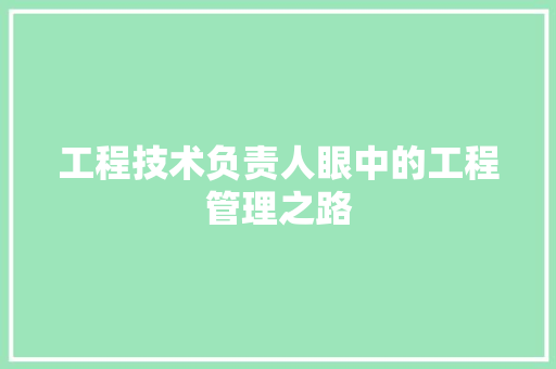 工程技术负责人眼中的工程管理之路