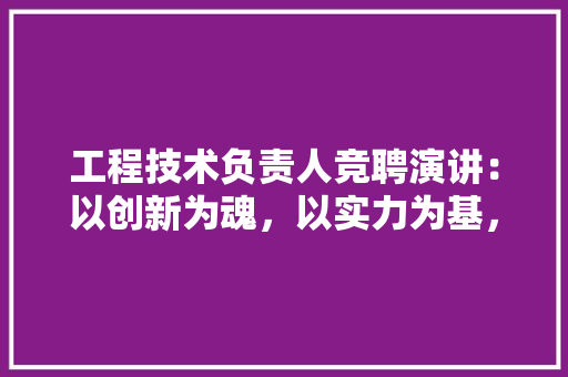 工程技术负责人竞聘演讲：以创新为魂，以实力为基，共创辉煌 现代风格装饰