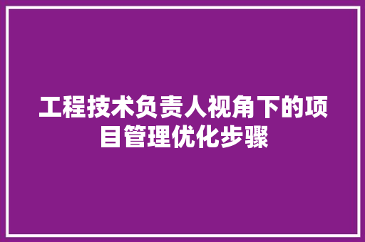 工程技术负责人视角下的项目管理优化步骤 现代风格装饰