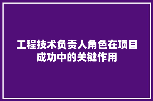 工程技术负责人角色在项目成功中的关键作用 现代风格装饰