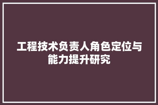 工程技术负责人角色定位与能力提升研究 现代风格装饰