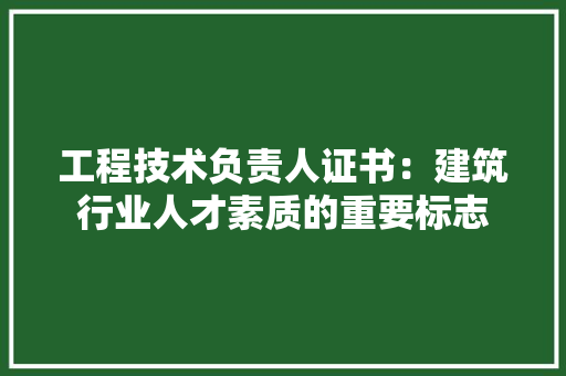 工程技术负责人证书：建筑行业人才素质的重要标志 现代风格装饰