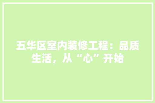 五华区室内装修工程：品质生活，从“心”开始 家居装修