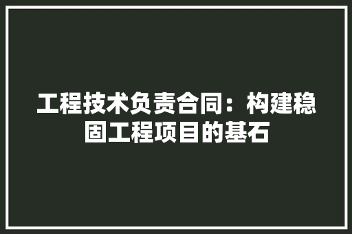 工程技术负责合同：构建稳固工程项目的基石