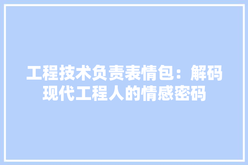 工程技术负责表情包：解码现代工程人的情感密码