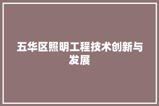 五华区照明工程技术创新与发展 家居装修