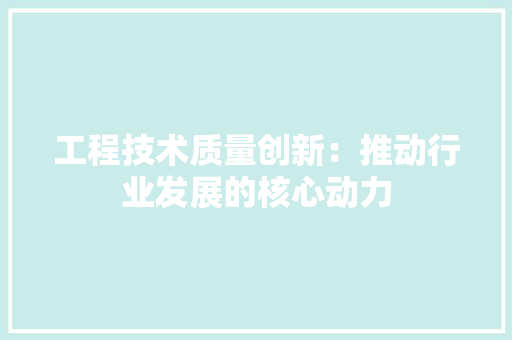 工程技术质量创新：推动行业发展的核心动力