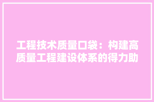 工程技术质量口袋：构建高质量工程建设体系的得力助手 现代风格装饰