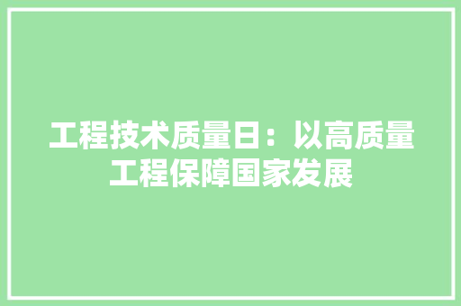 工程技术质量日：以高质量工程保障国家发展 现代风格装饰