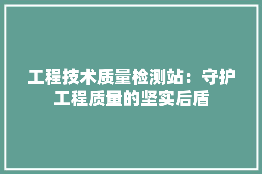 工程技术质量检测站：守护工程质量的坚实后盾 现代风格装饰