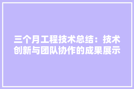 三个月工程技术总结：技术创新与团队协作的成果展示 客厅装修