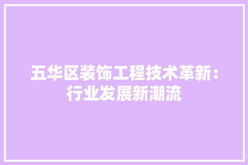 五华区装饰工程技术革新：行业发展新潮流 家居装修