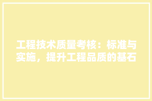 工程技术质量考核：标准与实施，提升工程品质的基石 现代风格装饰