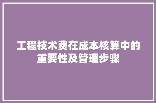 工程技术费在成本核算中的重要性及管理步骤 现代风格装饰