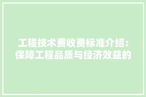 工程技术费收费标准介绍：保障工程品质与经济效益的平衡 现代风格装饰