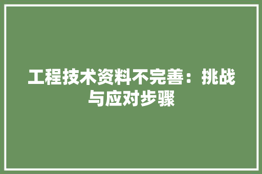 工程技术资料不完善：挑战与应对步骤