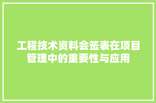 工程技术资料会签表在项目管理中的重要性与应用
