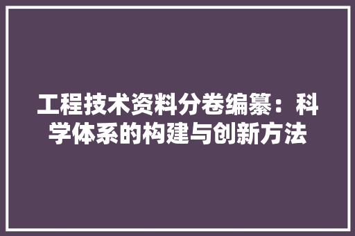 工程技术资料分卷编纂：科学体系的构建与创新方法 现代风格装饰