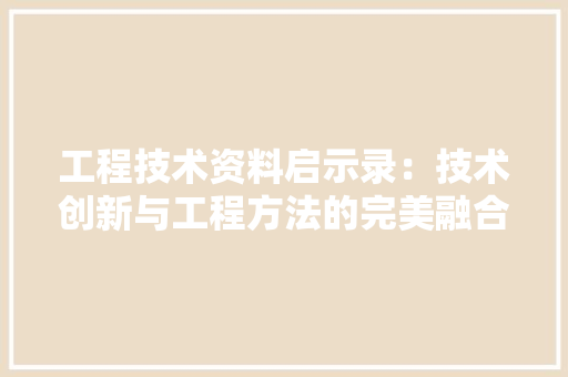 工程技术资料启示录：技术创新与工程方法的完美融合