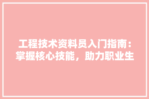 工程技术资料员入门指南：掌握核心技能，助力职业生涯 现代风格装饰