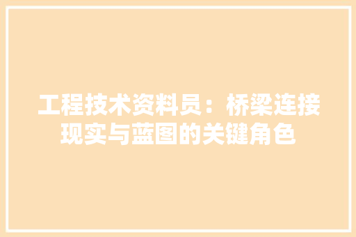 工程技术资料员：桥梁连接现实与蓝图的关键角色 现代风格装饰