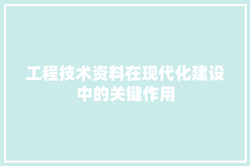 工程技术资料在现代化建设中的关键作用 现代风格装饰