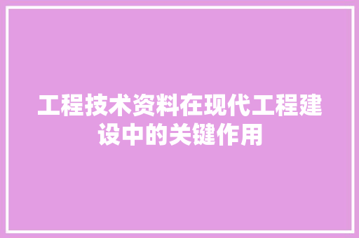 工程技术资料在现代工程建设中的关键作用 现代风格装饰