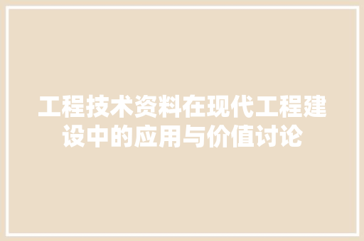 工程技术资料在现代工程建设中的应用与价值讨论 现代风格装饰