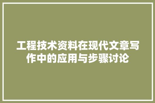 工程技术资料在现代文章写作中的应用与步骤讨论