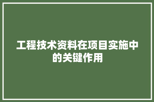 工程技术资料在项目实施中的关键作用