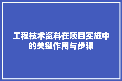 工程技术资料在项目实施中的关键作用与步骤 现代风格装饰