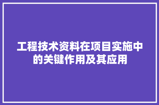 工程技术资料在项目实施中的关键作用及其应用 现代风格装饰