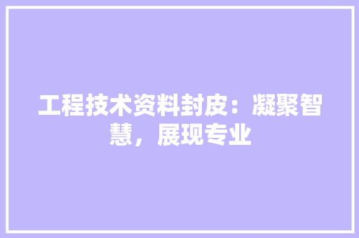 工程技术资料封皮：凝聚智慧，展现专业