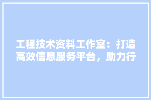 工程技术资料工作室：打造高效信息服务平台，助力行业发展 现代风格装饰