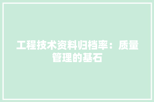 工程技术资料归档率：质量管理的基石 现代风格装饰